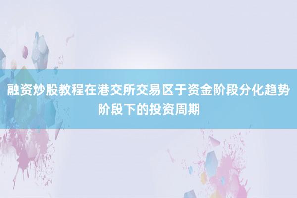融资炒股教程在港交所交易区于资金阶段分化趋势阶段下的投资周期
