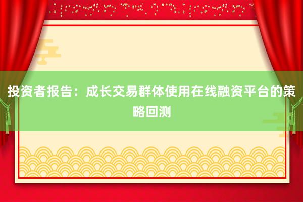 投资者报告：成长交易群体使用在线融资平台的策略回测