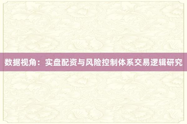 数据视角：实盘配资与风险控制体系交易逻辑研究