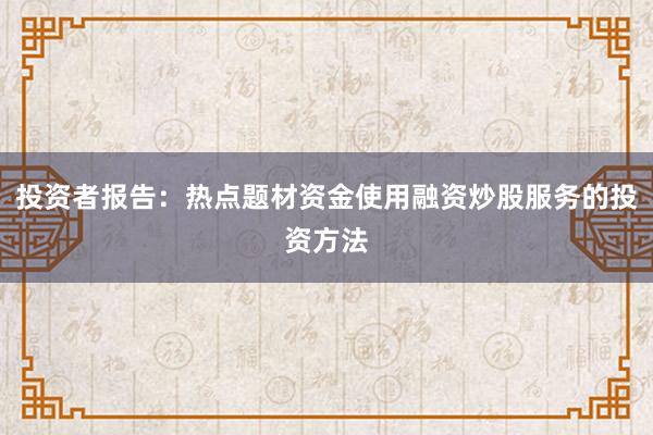 投资者报告：热点题材资金使用融资炒股服务的投资方法