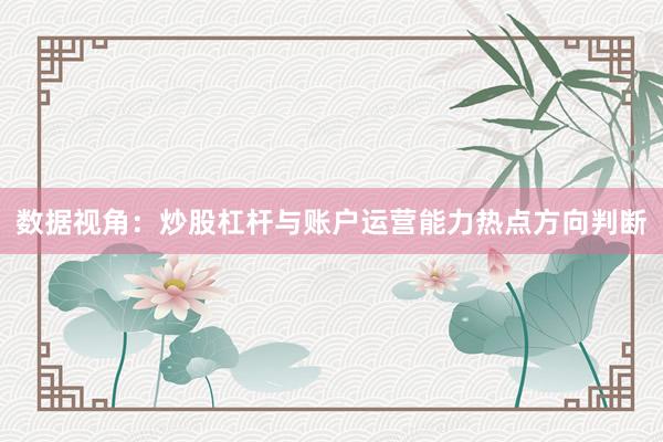 数据视角：炒股杠杆与账户运营能力热点方向判断