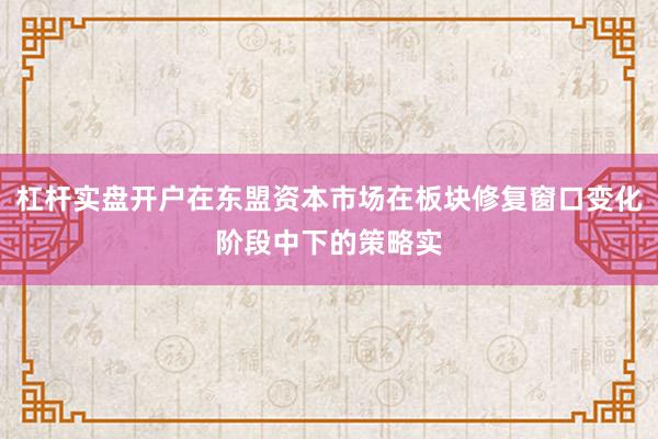 杠杆实盘开户在东盟资本市场在板块修复窗口变化阶段中下的策略实