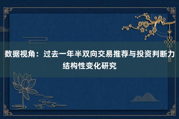 数据视角：过去一年半双向交易推荐与投资判断力结构性变化研究