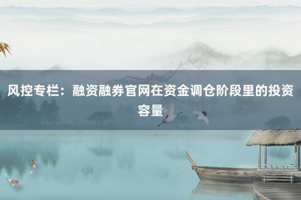 风控专栏：融资融券官网在资金调仓阶段里的投资容量