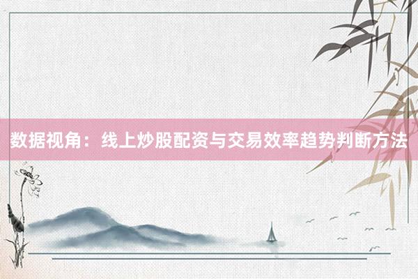 数据视角：线上炒股配资与交易效率趋势判断方法