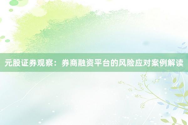 元股证券观察：券商融资平台的风险应对案例解读