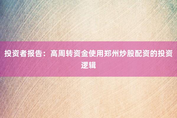 投资者报告：高周转资金使用郑州炒股配资的投资逻辑