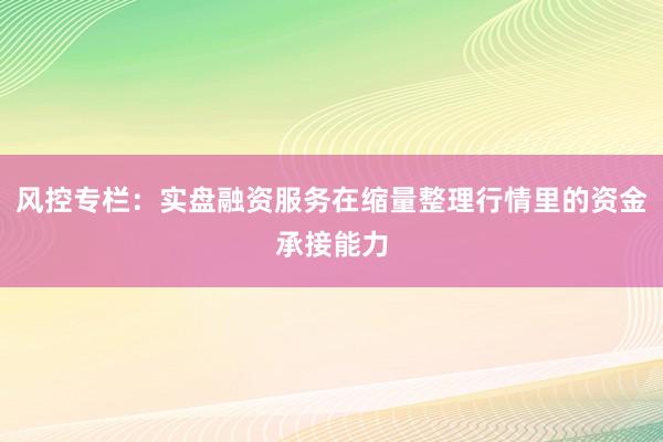 风控专栏：实盘融资服务在缩量整理行情里的资金承接能力