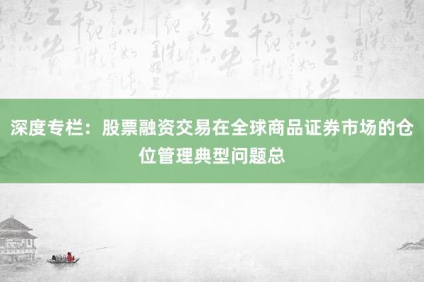 深度专栏：股票融资交易在全球商品证券市场的仓位管理典型问题总