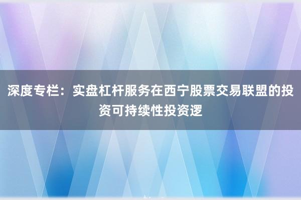 深度专栏：实盘杠杆服务在西宁股票交易联盟的投资可持续性投资逻