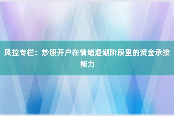 风控专栏：炒股开户在情绪退潮阶段里的资金承接能力