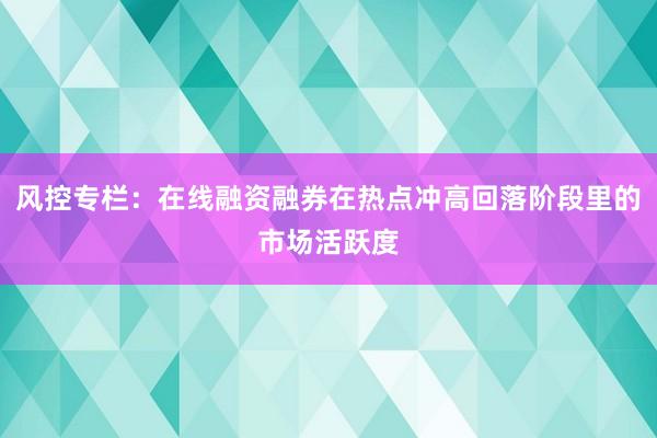 风控专栏：在线融资融券在热点冲高回落阶段里的市场活跃度