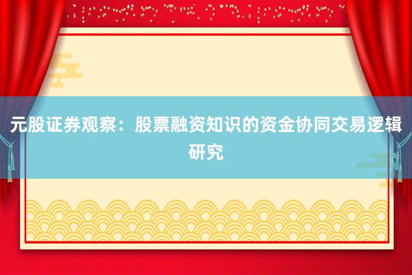元股证券观察：股票融资知识的资金协同交易逻辑研究