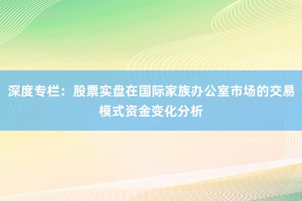 深度专栏：股票实盘在国际家族办公室市场的交易模式资金变化分析