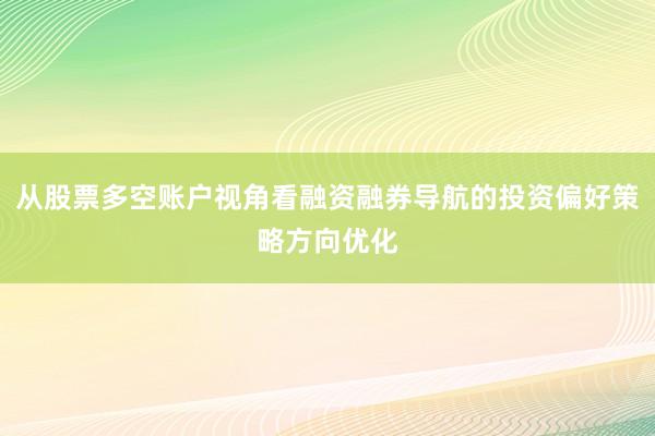 从股票多空账户视角看融资融券导航的投资偏好策略方向优化