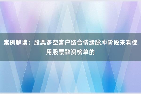 案例解读：股票多空客户结合情绪脉冲阶段来看使用股票融资榜单的