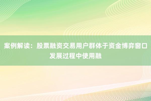 案例解读：股票融资交易用户群体于资金博弈窗口发展过程中使用融