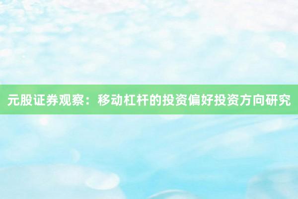 元股证券观察：移动杠杆的投资偏好投资方向研究