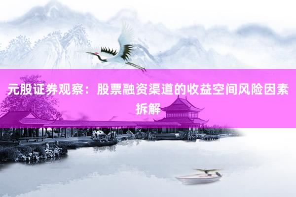 元股证券观察：股票融资渠道的收益空间风险因素拆解