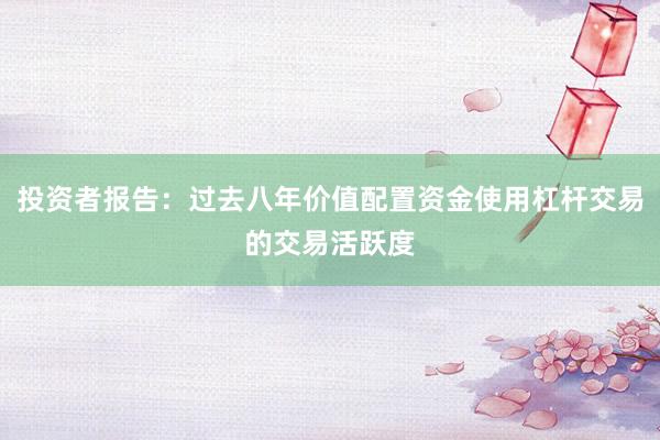 投资者报告：过去八年价值配置资金使用杠杆交易的交易活跃度