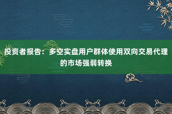 投资者报告：多空实盘用户群体使用双向交易代理的市场强弱转换