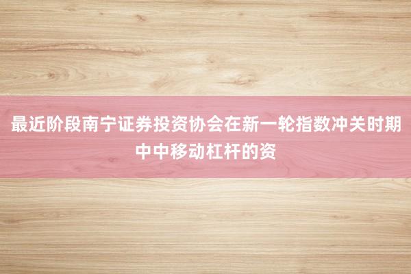 最近阶段南宁证券投资协会在新一轮指数冲关时期中中移动杠杆的资
