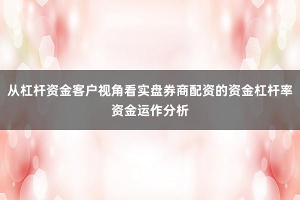 从杠杆资金客户视角看实盘券商配资的资金杠杆率资金运作分析