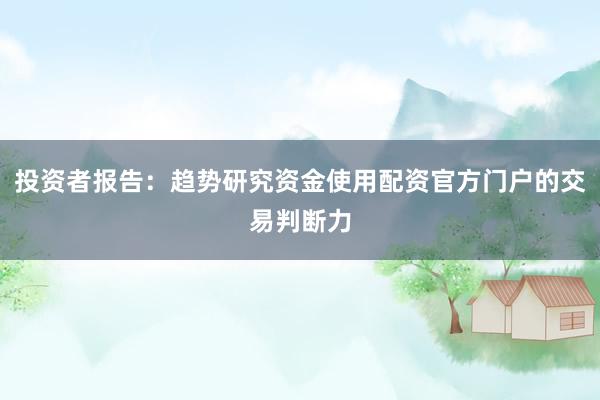 投资者报告：趋势研究资金使用配资官方门户的交易判断力