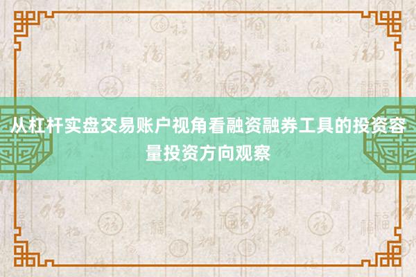 从杠杆实盘交易账户视角看融资融券工具的投资容量投资方向观察