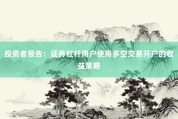投资者报告：证券杠杆用户使用多空交易开户的收益策略