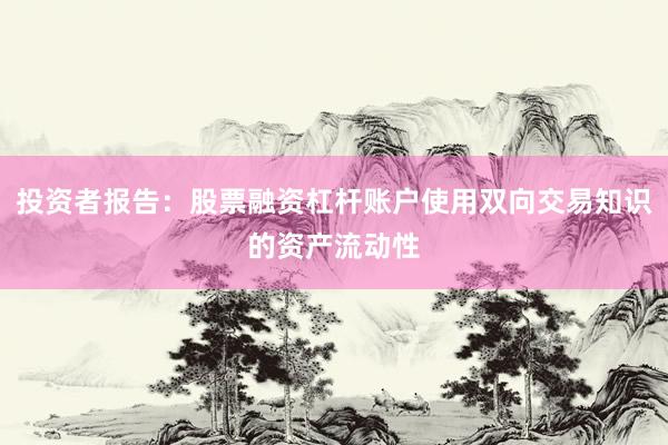 投资者报告：股票融资杠杆账户使用双向交易知识的资产流动性