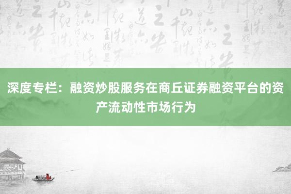 深度专栏：融资炒股服务在商丘证券融资平台的资产流动性市场行为