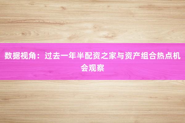 数据视角：过去一年半配资之家与资产组合热点机会观察