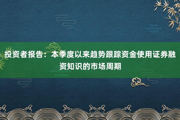 投资者报告：本季度以来趋势跟踪资金使用证券融资知识的市场周期