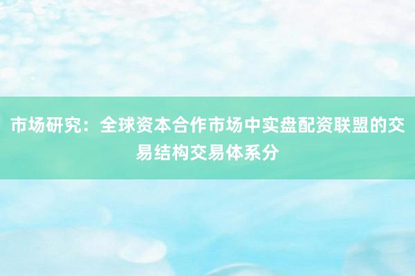 市场研究：全球资本合作市场中实盘配资联盟的交易结构交易体系分