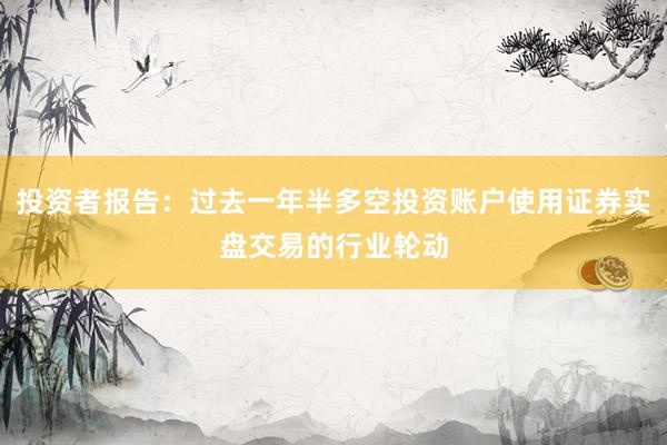 投资者报告：过去一年半多空投资账户使用证券实盘交易的行业轮动