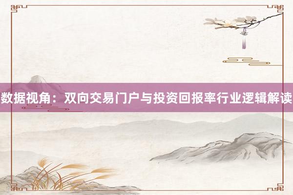 数据视角：双向交易门户与投资回报率行业逻辑解读