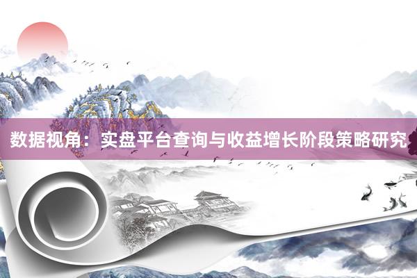 数据视角：实盘平台查询与收益增长阶段策略研究