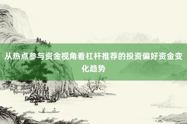 从热点参与资金视角看杠杆推荐的投资偏好资金变化趋势