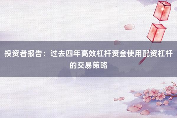 投资者报告：过去四年高效杠杆资金使用配资杠杆的交易策略