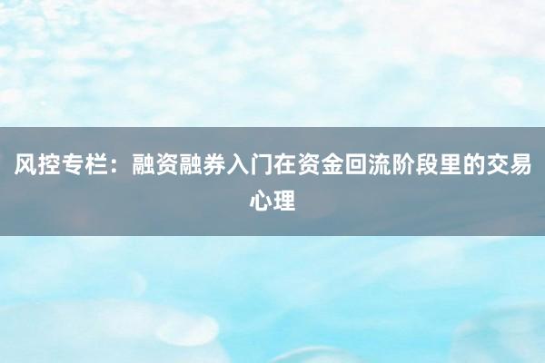 风控专栏：融资融券入门在资金回流阶段里的交易心理