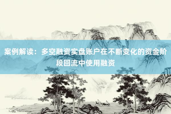 案例解读：多空融资实盘账户在不断变化的资金阶段回流中使用融资