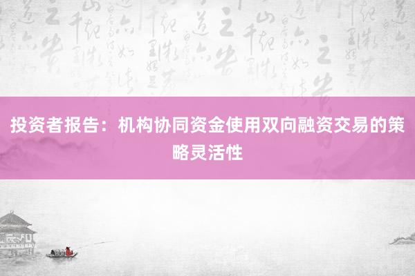 投资者报告:机构协同资金使用双向融资交易的策略灵活性