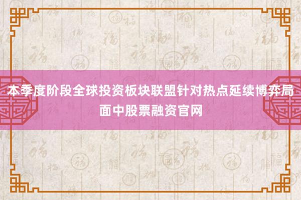 本季度阶段全球投资板块联盟针对热点延续博弈局面中股票融资官网
