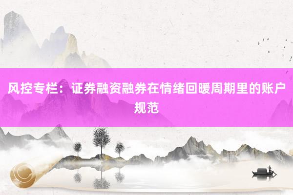风控专栏：证券融资融券在情绪回暖周期里的账户规范
