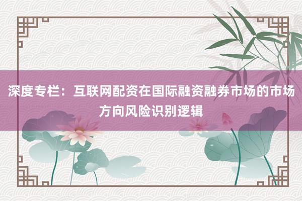 深度专栏：互联网配资在国际融资融券市场的市场方向风险识别逻辑