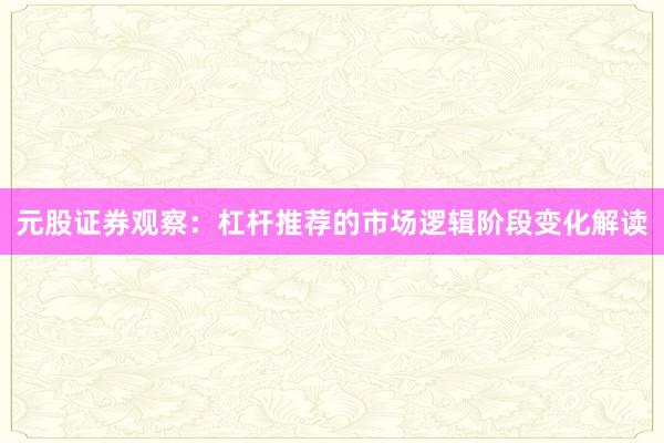 元股证券观察：杠杆推荐的市场逻辑阶段变化解读