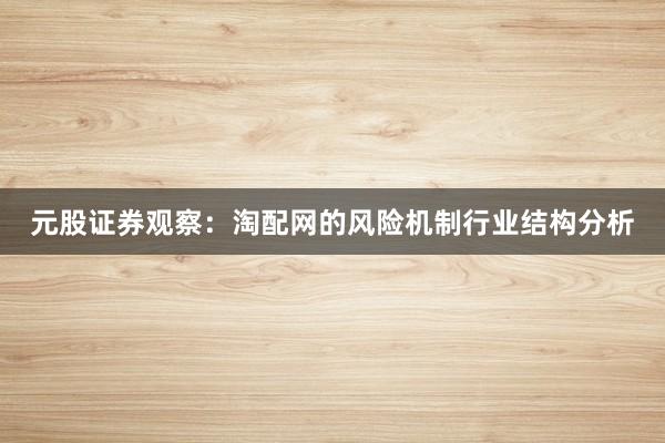元股证券观察：淘配网的风险机制行业结构分析