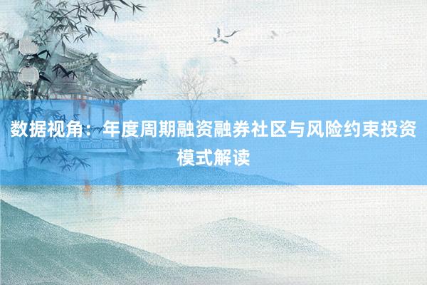 数据视角：年度周期融资融券社区与风险约束投资模式解读