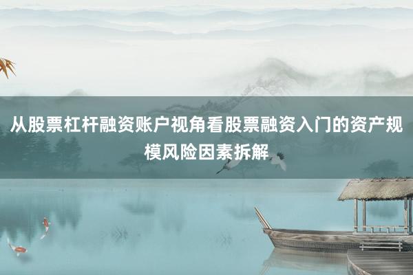 从股票杠杆融资账户视角看股票融资入门的资产规模风险因素拆解